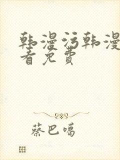 韩漫污韩漫在线看免费