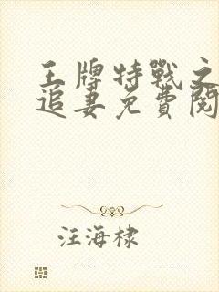 王牌特战之军少追妻免费阅读