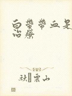 白带带血是怎么治疗