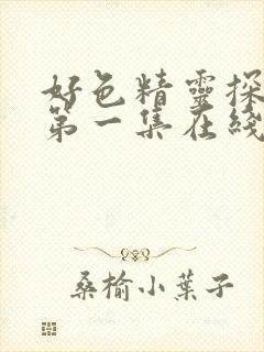 好色精灵探访记第一集在线观看