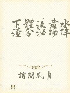 下体流黄水豆腐渣分泌物伴有腥臭味