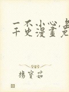 一不小心,名垂千史漫画免费阅读