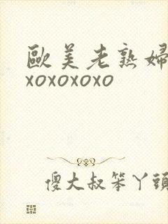 欧美老熟妇xoxoxoxoxo