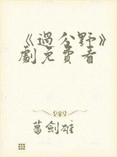 《过分野》电视剧免费看