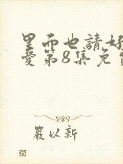 里面也请好好疼爱第8集免费观看