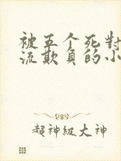 被五个死对头轮流欺负的小说双男主