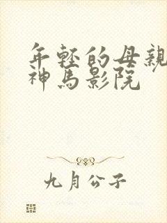 年轻的母亲乐享神马影院