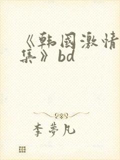 《韩国激情大合集》bd