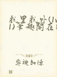 戏里戏外(1v1)笔趣阁在线阅读一叶孤舟