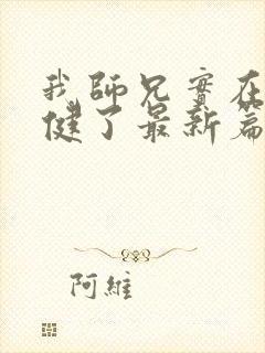 我师兄实在太稳健了最新篇章