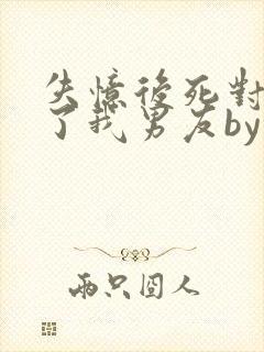 失忆后死对头成了我男友by