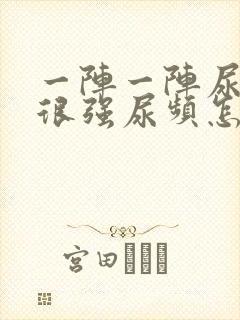 一阵一阵尿意感很强尿频怎么回事