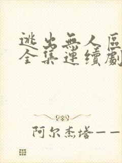 逃出无人区短剧全集连续剧