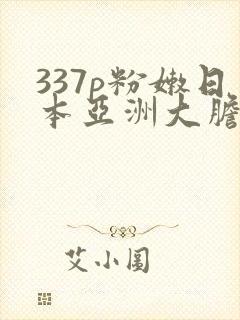337p粉嫩日本亚洲大胆色噜噜