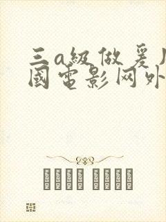 三a级做爰片韩国电影网外出