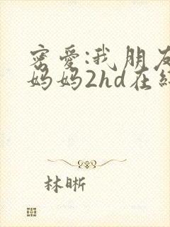 密爱:我朋友的妈妈2hd在线观看