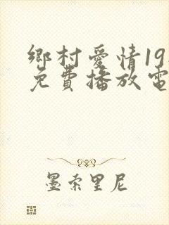 乡村爱情19部免费播放电视剧大全集