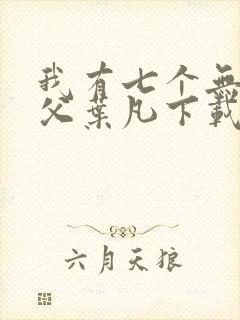 我有七个无敌师父叶凡下载