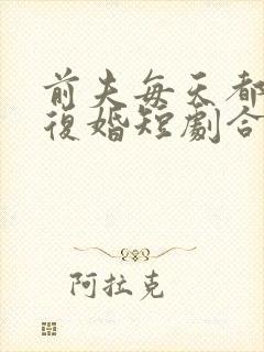 前夫每天都在想复婚短剧合集