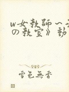 w女教师～淫辱の教室》动漫