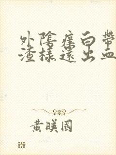 外阴痒白带豆腐渣样还出血