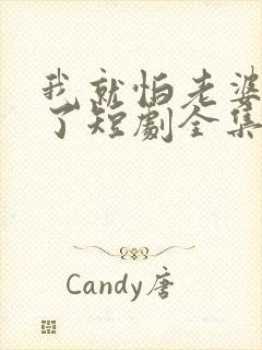 我就怕老婆怎么了短剧全集免费观看