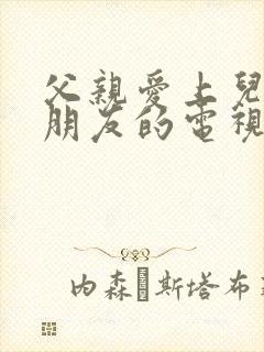 父亲爱上儿子女朋友的电视剧