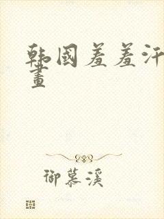 韩国羞羞汗汗漫画