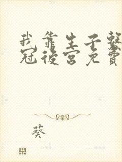 我靠生子系统宠冠后宫免费阅读