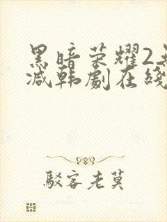 黑暗荣耀2无删减韩剧在线播放