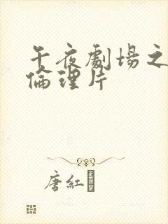 午夜剧场之一级伦理片