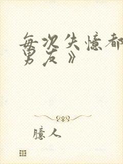 每次失忆都有新男友 》