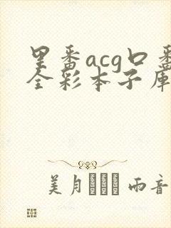 里番acg口番全彩本子库a