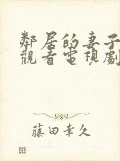 邻居的妻子免费观看电视剧全集高清版