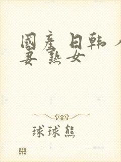 国产 日韩 人妻 熟女