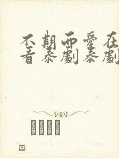 不期而爱在线观看泰剧泰剧网