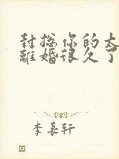 封总你的太太想离婚很久了,免费阅读