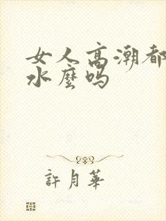 女人高潮都会喷水么吗