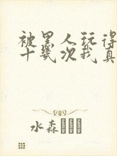 被黑人玩得高潮十几次我真的太爽了封面