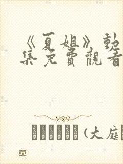 《夏姐》动漫全集免费观看