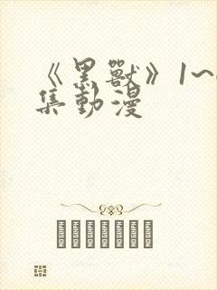 《黑兽》1~6集动漫