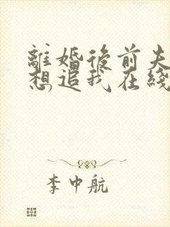 离婚后前夫总是想追我在线阅读全文免费