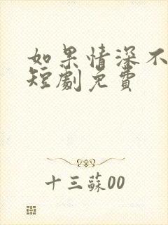 如果情深不可说短剧免费