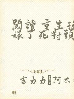 阅读 重生后我嫁了死对头