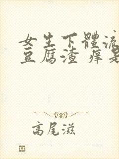 女生下体流白色豆腐渣 痒是什么原因