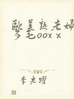 欧美熟老妇人b多毛ooxⅹ