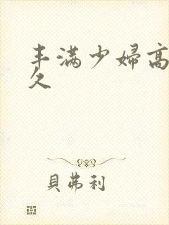 丰满少妇高潮久久