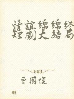 情谊绵绵终有时短剧大结局