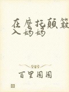 在摩托颠簸中进入妈妈