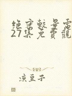 绝密较量电视剧27集免费观看高清